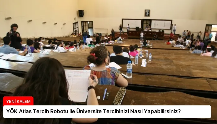 YÖK Atlas Tercih Robotu ile Üniversite Tercihinizi Nasıl Yapabilirsiniz?