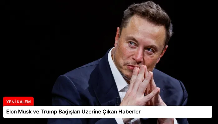 Elon Musk ve Trump Bağışları Üzerine Çıkan Haberler