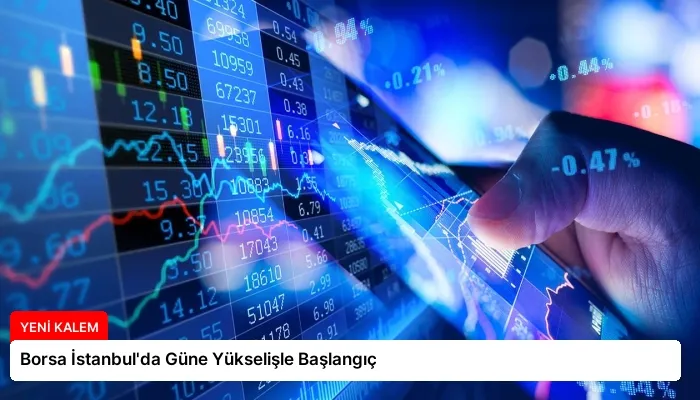 Borsa İstanbul’da Güne Yükselişle Başlangıç