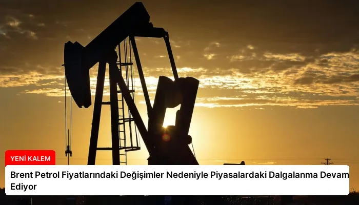Brent Petrol Fiyatlarındaki Değişimler Nedeniyle Piyasalardaki Dalgalanma Devam Ediyor
