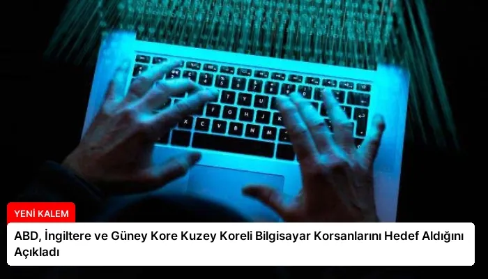 ABD, İngiltere ve Güney Kore Kuzey Koreli Bilgisayar Korsanlarını Hedef Aldığını Açıkladı