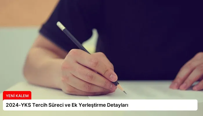 2024-YKS Tercih Süreci ve Ek Yerleştirme Detayları