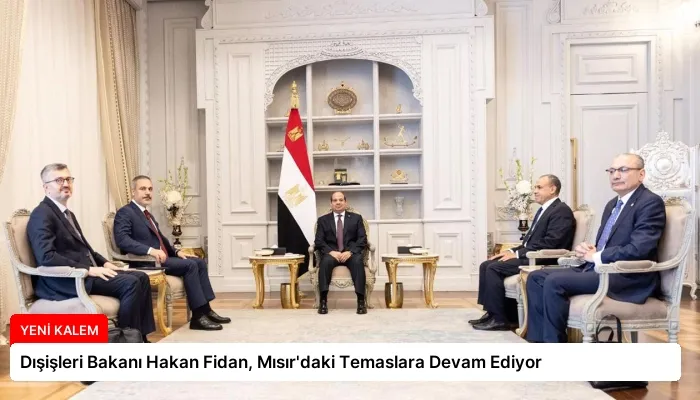 Dışişleri Bakanı Hakan Fidan, Mısır’daki Temaslara Devam Ediyor