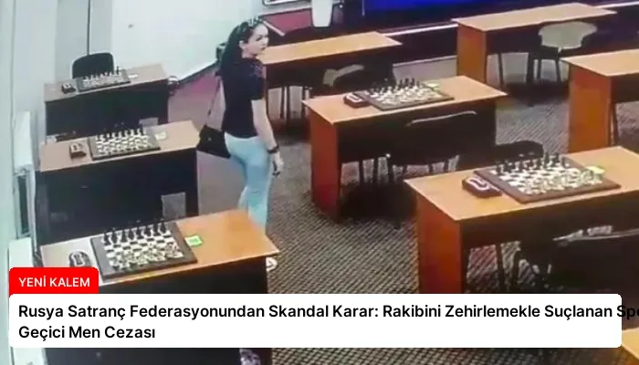 Rusya Satranç Federasyonundan Skandal Karar: Rakibini Zehirlemekle Suçlanan Sporcuya Geçici Men Cezası