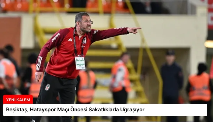 Beşiktaş, Hatayspor Maçı Öncesi Sakatlıklarla Uğraşıyor