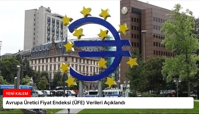 Avrupa Üretici Fiyat Endeksi (ÜFE) Verileri Açıklandı