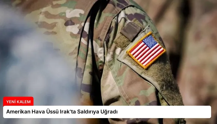 Amerikan Hava Üssü Irak’ta Saldırıya Uğradı