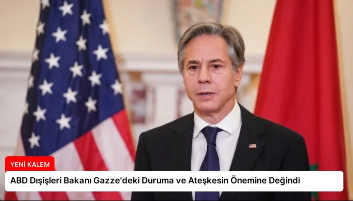 ABD Dışişleri Bakanı Gazze’deki Duruma ve Ateşkesin Önemine Değindi