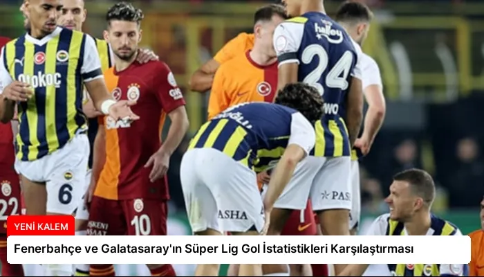 Fenerbahçe ve Galatasaray’ın Süper Lig Gol İstatistikleri Karşılaştırması