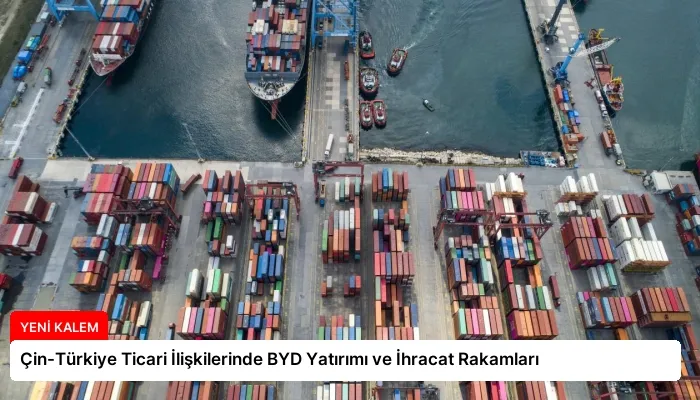 Çin-Türkiye Ticari İlişkilerinde BYD Yatırımı ve İhracat Rakamları