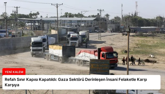 Refah Sınır Kapısı Kapatıldı: Gaza Sektörü Derinleşen İnsani Felaketle Karşı Karşıya