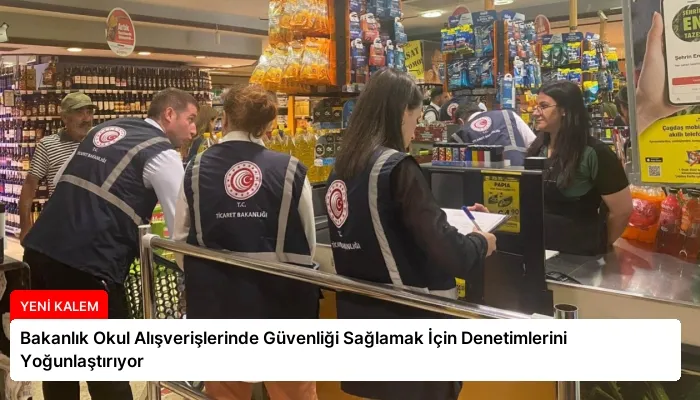 Bakanlık Okul Alışverişlerinde Güvenliği Sağlamak İçin Denetimlerini Yoğunlaştırıyor