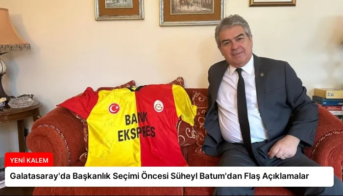 Galatasaray’da Başkanlık Seçimi Öncesi Süheyl Batum’dan Flaş Açıklamalar