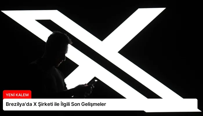 Brezilya’da X Şirketi ile İlgili Son Gelişmeler