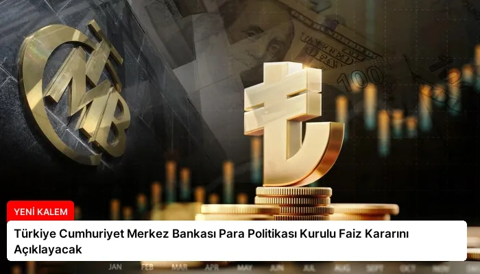 Türkiye Cumhuriyet Merkez Bankası Para Politikası Kurulu Faiz Kararını Açıklayacak