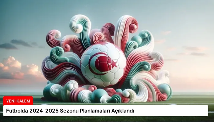 Futbolda 2024-2025 Sezonu Planlamaları Açıklandı