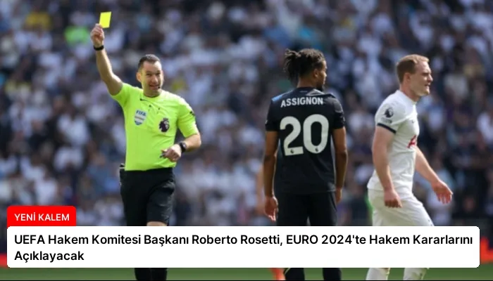 UEFA Hakem Komitesi Başkanı Roberto Rosetti, EURO 2024’te Hakem Kararlarını Açıklayacak