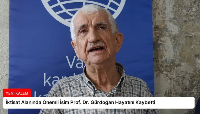 İktisat Alanında Önemli İsim Prof. Dr. Gürdoğan Hayatını Kaybetti
