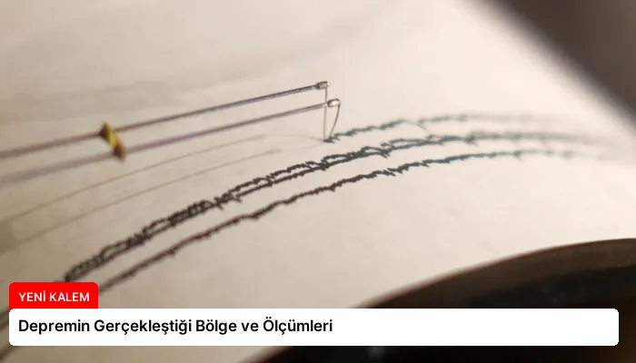 Depremin Gerçekleştiği Bölge ve Ölçümleri