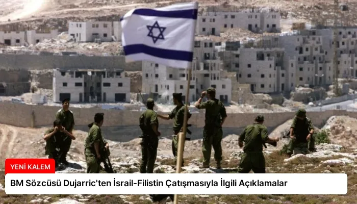 BM Sözcüsü Dujarric’ten İsrail-Filistin Çatışmasıyla İlgili Açıklamalar