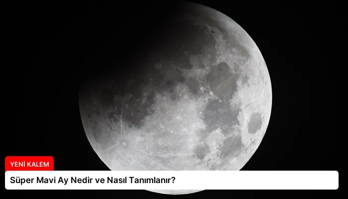 Süper Mavi Ay Nedir ve Nasıl Tanımlanır?