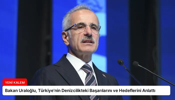Bakan Uraloğlu, Türkiye’nin Denizcilikteki Başarılarını ve Hedeflerini Anlattı