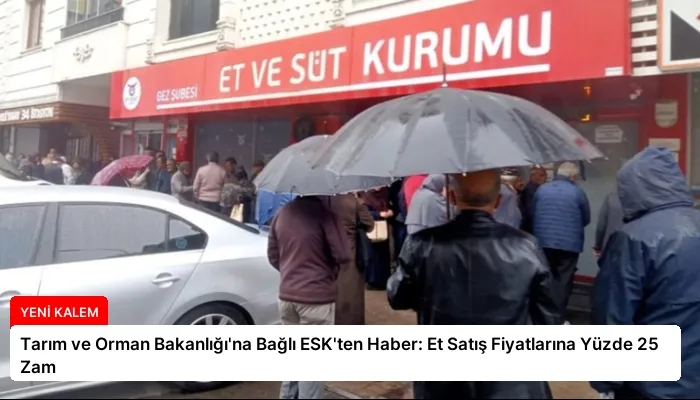Tarım ve Orman Bakanlığı’na Bağlı ESK’ten Haber: Et Satış Fiyatlarına Yüzde 25 Zam