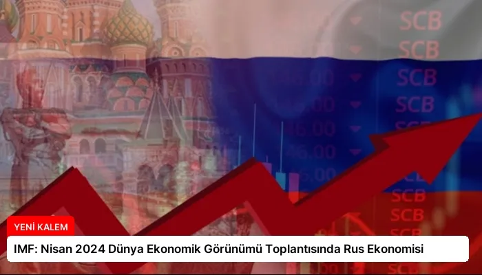 IMF: Nisan 2024 Dünya Ekonomik Görünümü Toplantısında Rus Ekonomisi