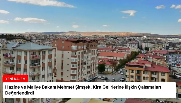 Hazine ve Maliye Bakanı Mehmet Şimşek, Kira Gelirlerine İlişkin Çalışmaları Değerlendirdi
