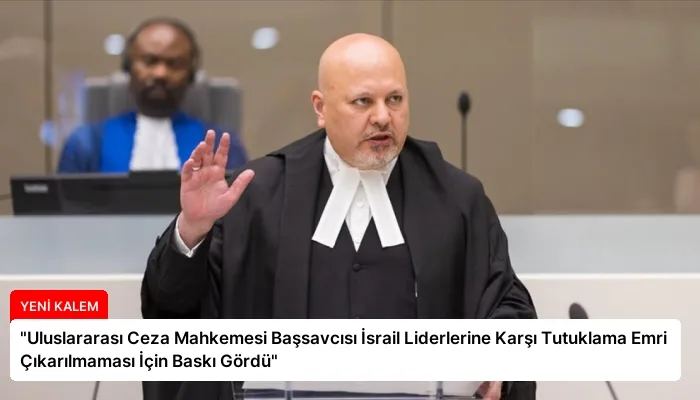 “Uluslararası Ceza Mahkemesi Başsavcısı İsrail Liderlerine Karşı Tutuklama Emri Çıkarılmaması İçin Baskı Gördü”