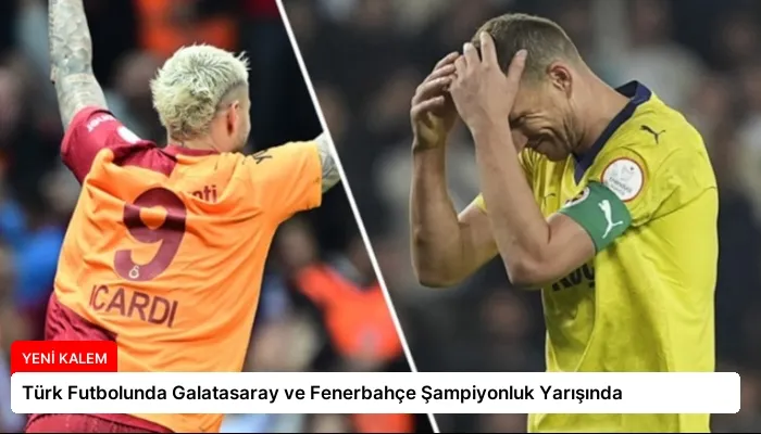 Türk Futbolunda Galatasaray ve Fenerbahçe Şampiyonluk Yarışında