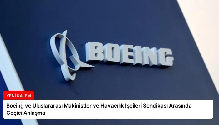 Boeing ve Uluslararası Makinistler ve Havacılık İşçileri Sendikası Arasında Geçici Anlaşma