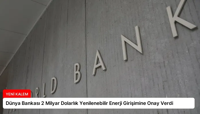 Dünya Bankası 2 Milyar Dolarlık Yenilenebilir Enerji Girişimine Onay Verdi