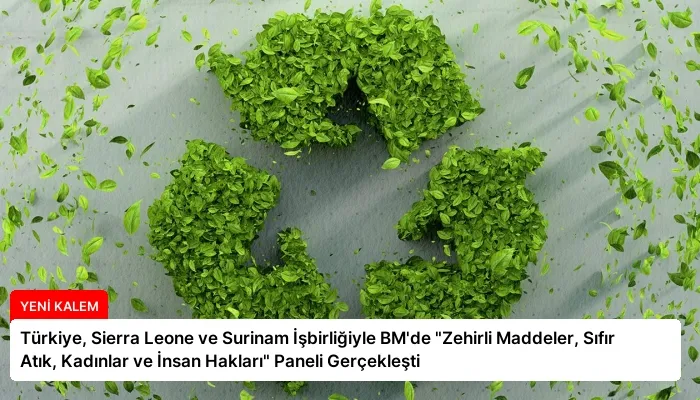 Türkiye, Sierra Leone ve Surinam İşbirliğiyle BM’de “Zehirli Maddeler, Sıfır Atık, Kadınlar ve İnsan Hakları” Paneli Gerçekleşti