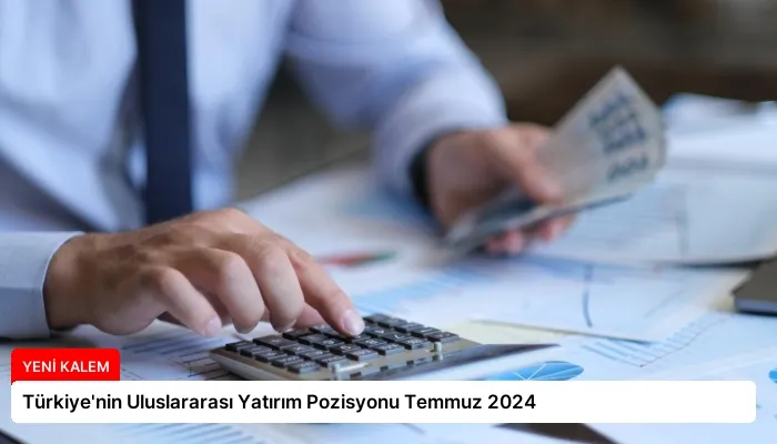 Türkiye’nin Uluslararası Yatırım Pozisyonu Temmuz 2024