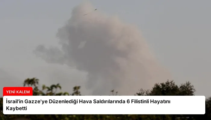 İsrail’in Gazze’ye Düzenlediği Hava Saldırılarında 6 Filistinli Hayatını Kaybetti