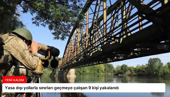 Yasa dışı yollarla sınırları geçmeye çalışan 9 kişi yakalandı