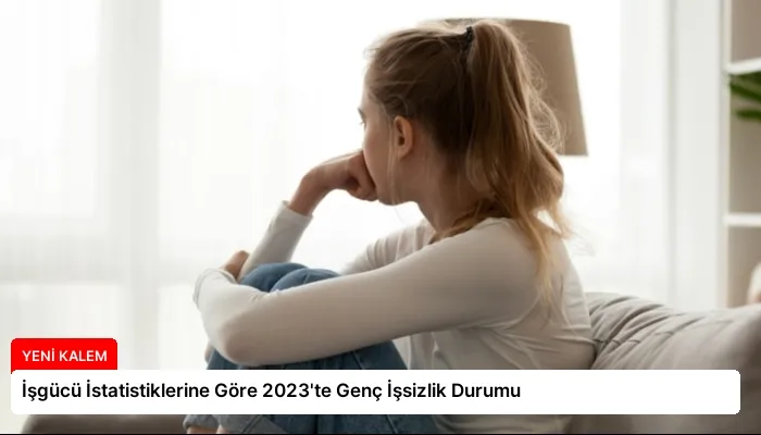 İşgücü İstatistiklerine Göre 2023’te Genç İşsizlik Durumu