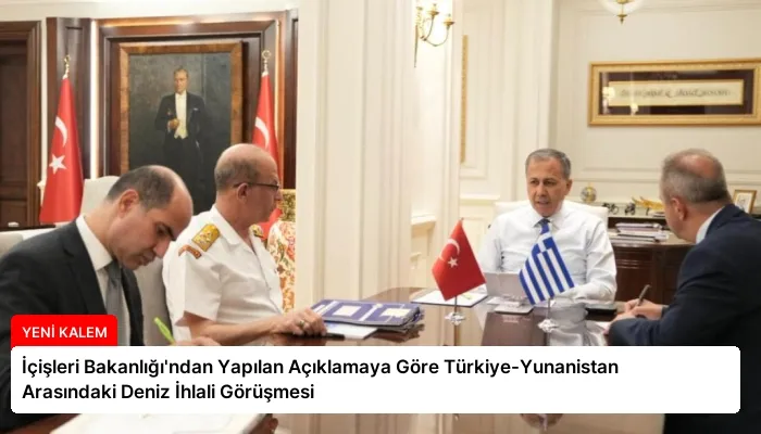 İçişleri Bakanlığı’ndan Yapılan Açıklamaya Göre Türkiye-Yunanistan Arasındaki Deniz İhlali Görüşmesi