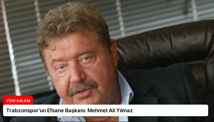 Trabzonspor’un Efsane Başkanı: Mehmet Ali Yılmaz