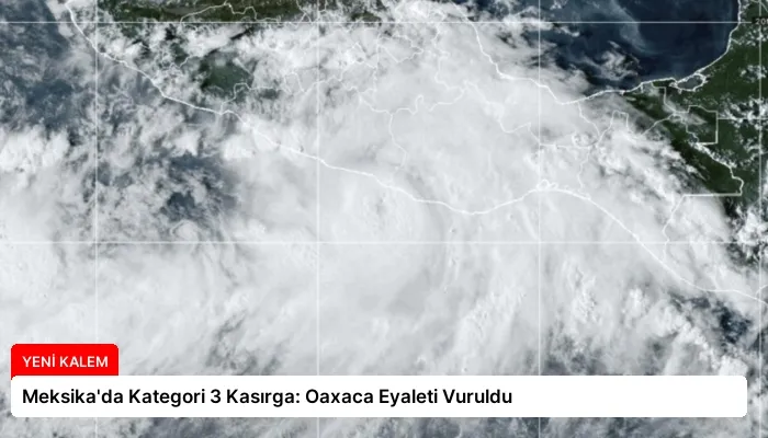 Meksika’da Kategori 3 Kasırga: Oaxaca Eyaleti Vuruldu