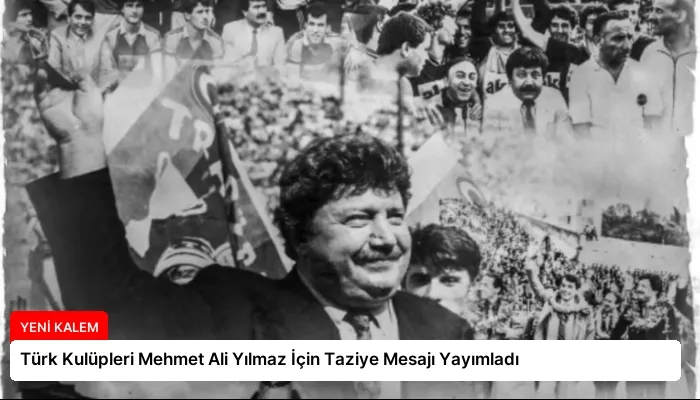 Türk Kulüpleri Mehmet Ali Yılmaz İçin Taziye Mesajı Yayımladı