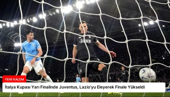 İtalya Kupası Yarı Finalinde Juventus, Lazio’yu Eleyerek Finale Yükseldi
