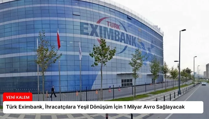 Türk Eximbank, İhracatçılara Yeşil Dönüşüm İçin 1 Milyar Avro Sağlayacak