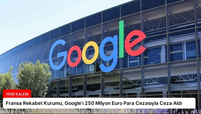 Fransa Rekabet Kurumu, Google’ı 250 Milyon Euro Para Cezasıyla Ceza Aldı