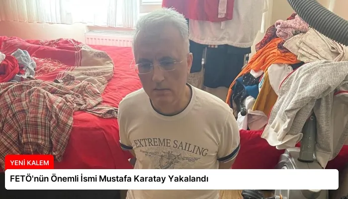 FETÖ’nün Önemli İsmi Mustafa Karatay Yakalandı
