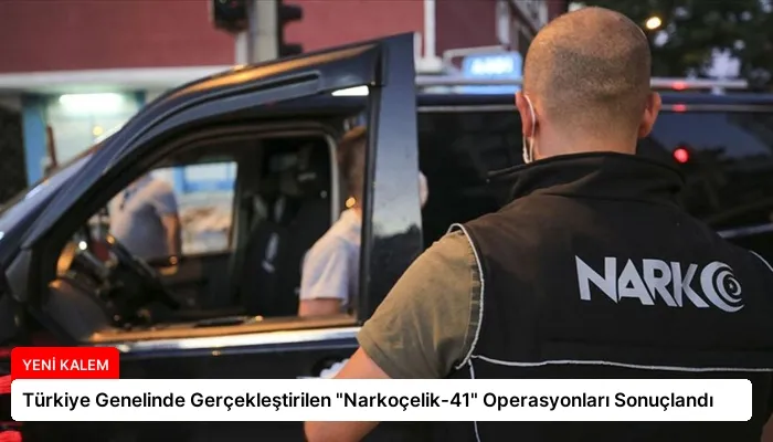 Türkiye Genelinde Gerçekleştirilen “Narkoçelik-41” Operasyonları Sonuçlandı