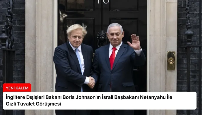 İngiltere Dışişleri Bakanı Boris Johnson’ın İsrail Başbakanı Netanyahu İle Gizli Tuvalet Görüşmesi