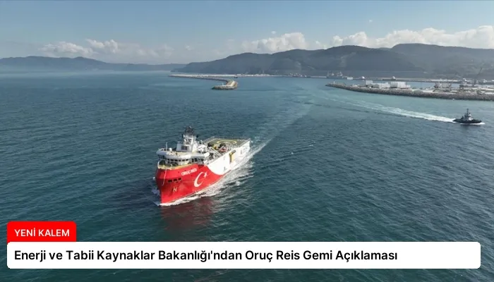 Enerji ve Tabii Kaynaklar Bakanlığı’ndan Oruç Reis Gemi Açıklaması