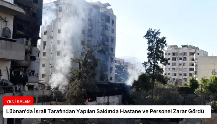 Lübnan’da İsrail Tarafından Yapılan Saldırıda Hastane ve Personel Zarar Gördü